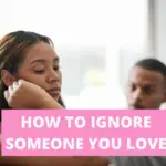 How to ignore someone you love
