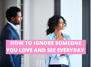 How to ignore someone you love and see everyday