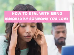 How to deal with being ignored by someone you love