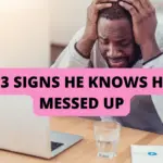 Signs He Knows He Messed Up But Scared To Admit