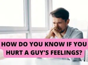 How do you know if you hurt a guy's feelings