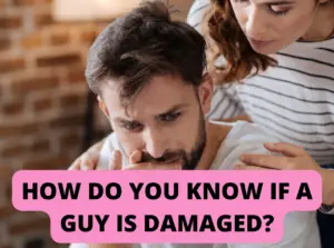 HOW DO YOU KNOW IF A GUY IS DAMAGED?