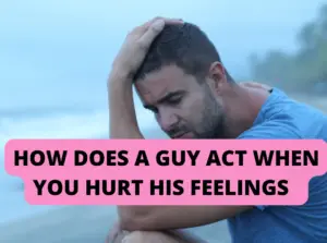 How does a guy act when you hurt his feelings