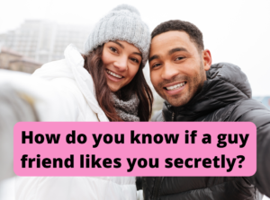 How do you know if a guy friend likes you secretly?