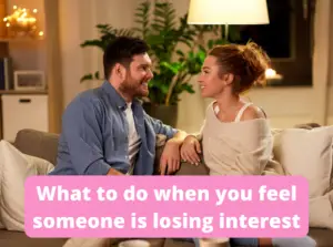 What to do when you feel someone is losing interest
