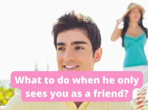 What to do when he only sees you as a friend?