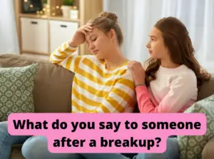 What do you say to someone after a breakup?