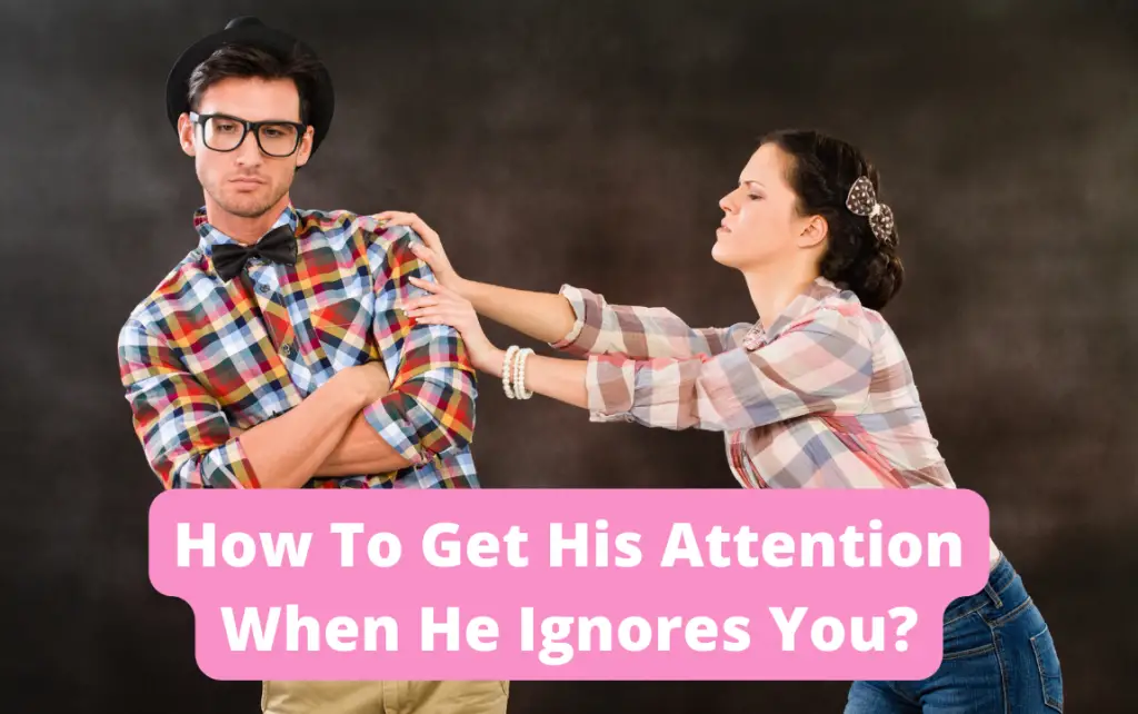 How to get his attention when he ignores you