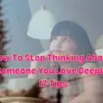 How To Stop Thinking About Someone You Love Deeply – 17 Tips