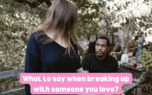 What to say when breaking up with someone you love?