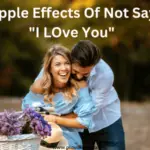 9 Ripple Effects of Not Saying I Love You